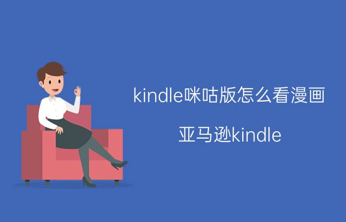 kindle咪咕版怎么看漫画 亚马逊kindle 558咪咕版可以自己下载小说吗？